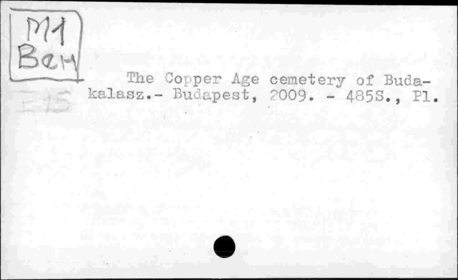﻿The Copper Age cemetery of Buda-kalasz.- Budapest, POO9. - 485S., Pl.